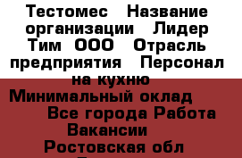 Тестомес › Название организации ­ Лидер Тим, ООО › Отрасль предприятия ­ Персонал на кухню › Минимальный оклад ­ 23 500 - Все города Работа » Вакансии   . Ростовская обл.,Донецк г.